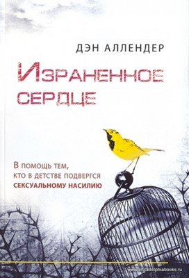 Израненное сердце. В помощь тем, кто в детстве подвергся сексуальному насилию