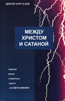 Между Христом и сатаной. Гадание, магия, спиритизм, чудеса... в свете Библии