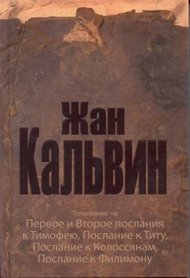 Толкование на Послания апостола Павла. 1и2 Тимофею, Титу, Коллосянам, Филимону Жан Кальвин