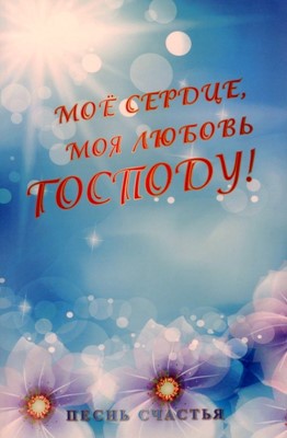 Мое сердце,моя любовь Господу! Песенный сборник 111 гимнов