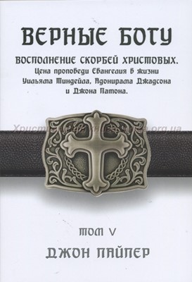 Верные Богу. Том 5. Восполнение скорбей  Христовых. Цена проповеди Евангелия в жизни Уильяма Тиндей