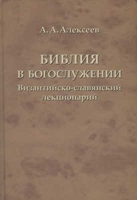 Библия в богослужении. Византийско-славянский лекционарий (А.А. Алексеев)