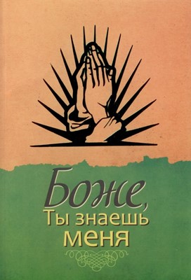 Боже, Ты знаешь меня (истории и свидетельства – жизнь людей, которые в трудную минуту воззвали к Гос