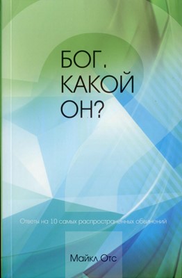 Бог. Какой Он? Ответы на 10 самых распространенных обвинений