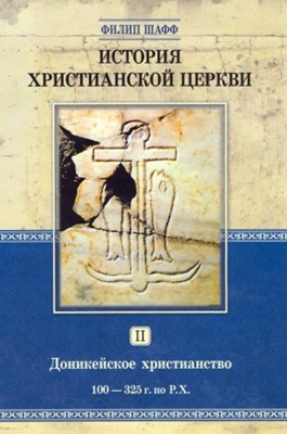 История христианской церкви. Том 2. Доникейское христианство 100-325 г. по Р.Х.