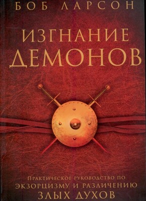 Изгнание демонов. Практическое руководство по экзорцизму и различению злых духов