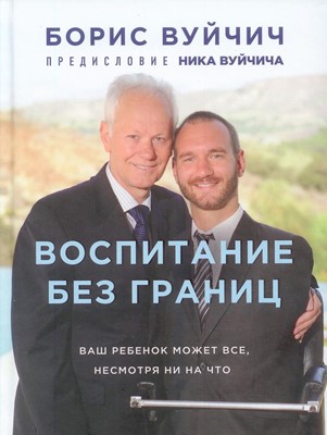 Воспитание без границ. Ваш ребенок может все, несмотря ни на что. Отец Ника Борис Вуйчич раскрывает