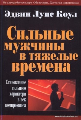 Сильные мужчины в тяжелые времена. Становление сильного характера в век компромисса