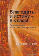 Благодать и истину - в класс! Преподавание в контексте искупления (Мягкий)