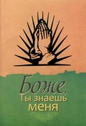 Боже, Ты знаешь меня (истории и свидетельства – жизнь людей, которые в трудную минуту воззвали к Гос