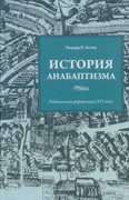 История Анабаптизма. Радикальная реформация 16 века (Твердый)