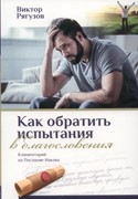 КАК ОБРАТИТЬ ИСПЫТАНИЯ В БЛАГОСЛОВЕНИЯ. Комментарий на послание Иакова (Мягкий)