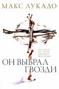 Он выбрал гвозди. Что сделал Бог, чтобы завоевать твое сердце (Мягкий)