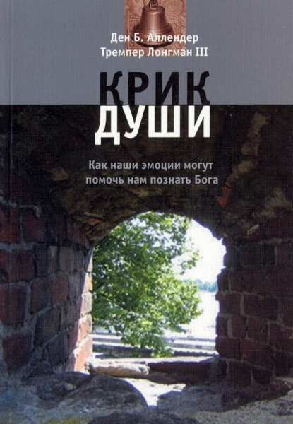 Крик души. Как наши эмоции могут помочь нам познать Бога