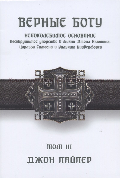 Верные Богу. Том 3. Непоколебимое основание.Несокрушимое упорство в жизни Джона Ньютона, Чарльза Си