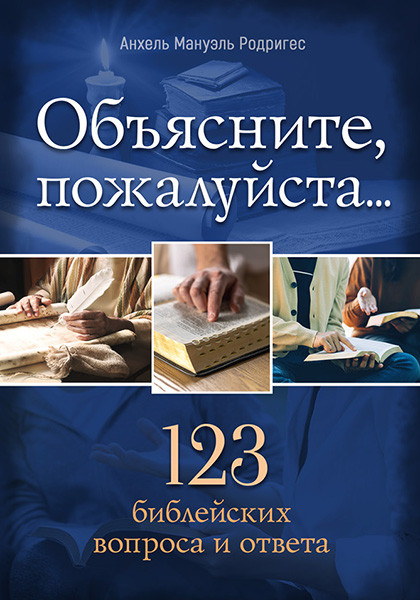Объясните, пожалуйста... 123 библейских вопроса и ответа