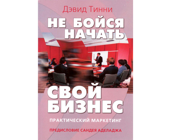 Не бойся начать свой бизнес. Практический маркетинг